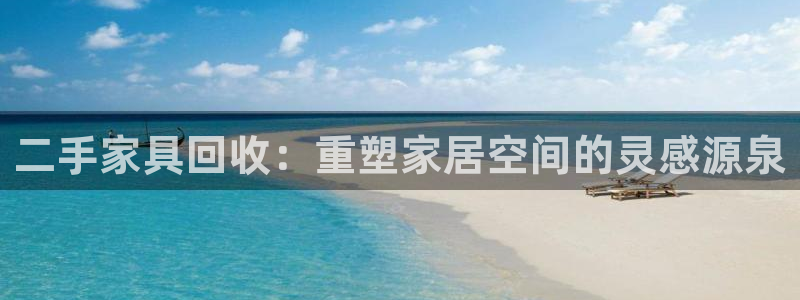 龙八国际是什么：二手家具回收：重塑家居空间的灵感源泉