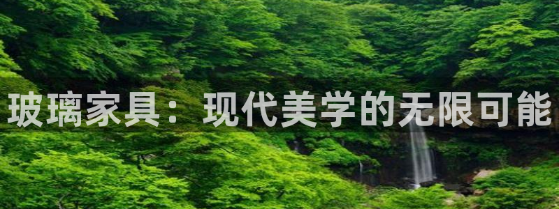 龙八国际手机版入口官网：玻璃家具：现代美学的无限可能