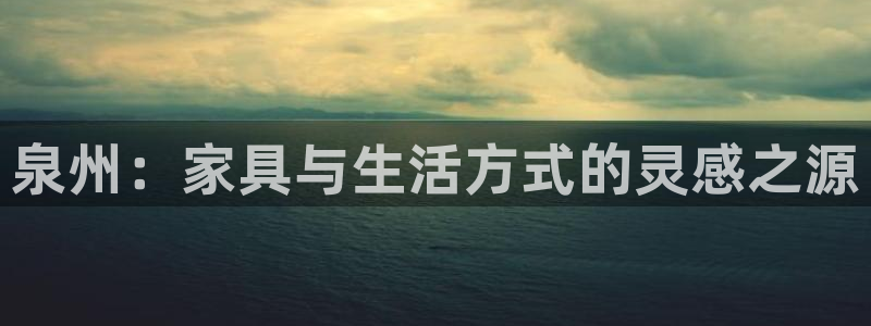 龙八龙八国际：泉州：家具与生活方式的灵感之源